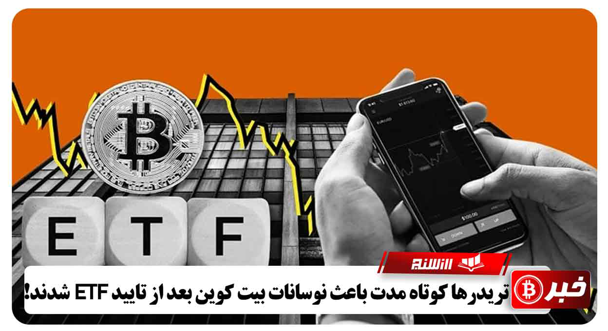 تریدرها کوتاه مدت باعث نوسانات بیت کوین بعد از تایید ETF شدند