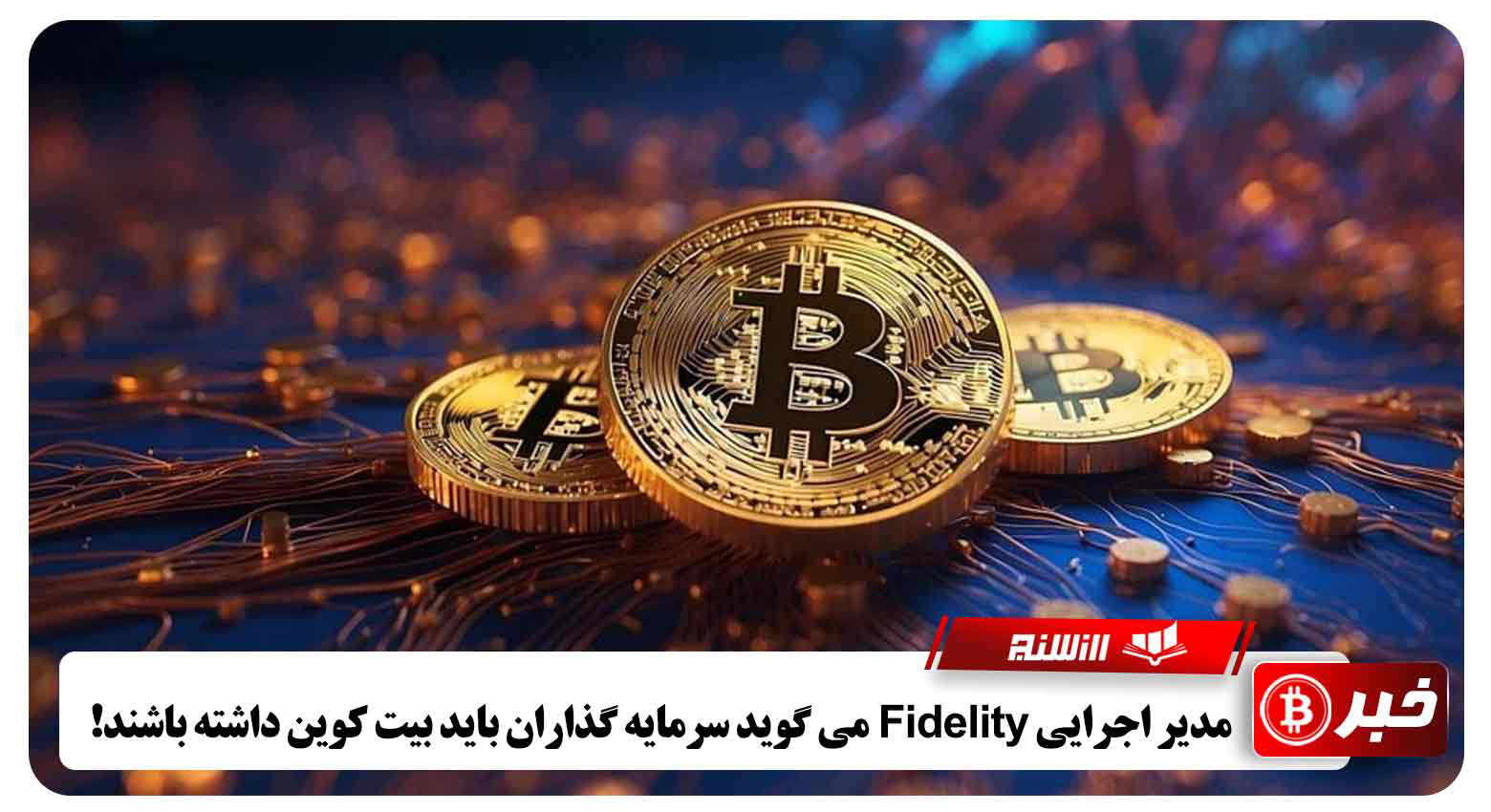 مدیر اجرایی Fidelity می گوید سرمایه گذاران باید بیت کوین داشته باشند