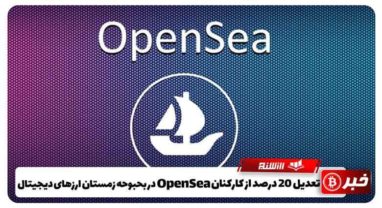 تعدیل 20 درصد از کارکنان Opensea در بحبوحه زمستان ارزهای دیجیتال